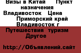 Визы в Китай ! › Пункт назначения ­ Владивосток › Цена ­ 2 500 - Приморский край, Владивосток г. Путешествия, туризм » Другое   